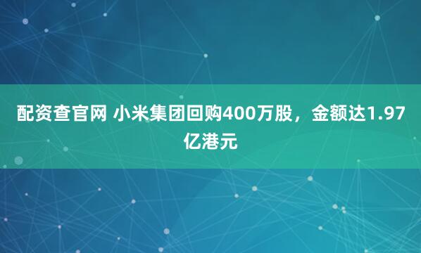 配资查官网 小米集团回购400万股，金额达1.97亿港元