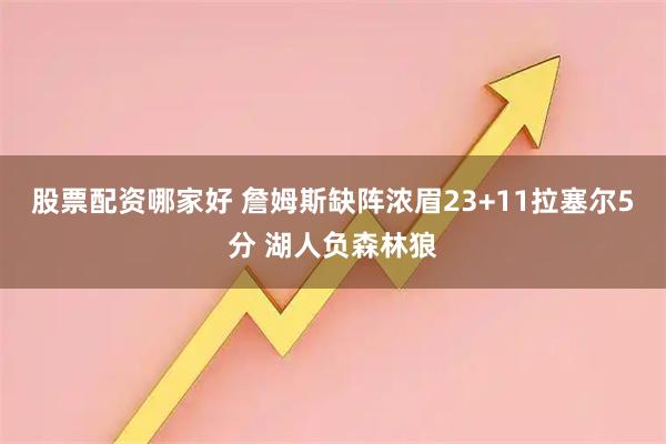 股票配资哪家好 詹姆斯缺阵浓眉23+11拉塞尔5分 湖人负森林狼