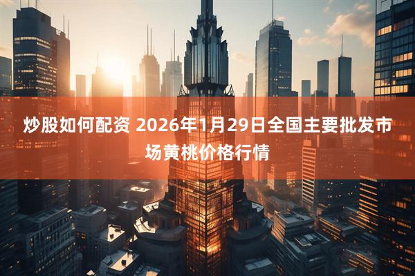 炒股如何配资 2026年1月29日全国主要批发市场黄桃价格行情