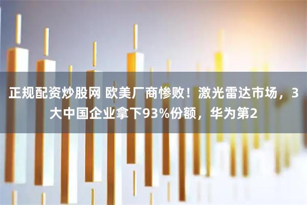 正规配资炒股网 欧美厂商惨败！激光雷达市场，3大中国企业拿下93%份额，华为第2