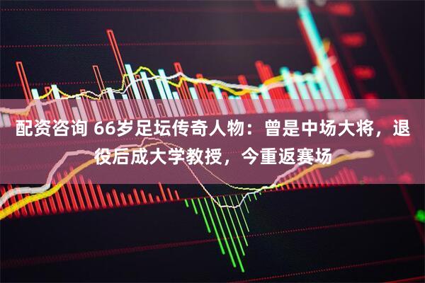 配资咨询 66岁足坛传奇人物：曾是中场大将，退役后成大学教授，今重返赛场