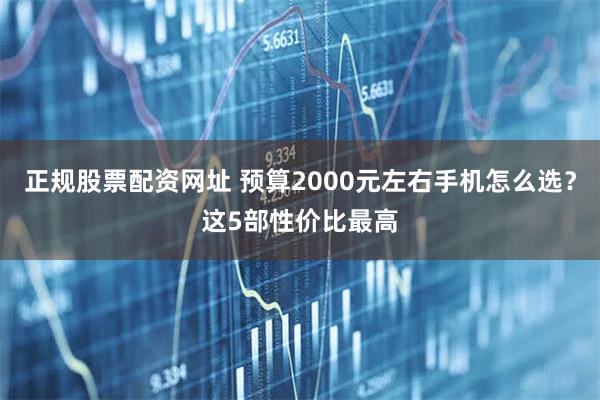 正规股票配资网址 预算2000元左右手机怎么选？这5部性价比最高