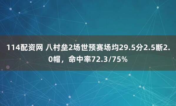 114配资网 八村垒2场世预赛场均29.5分2.5断2.0帽，命中率72.3/75%