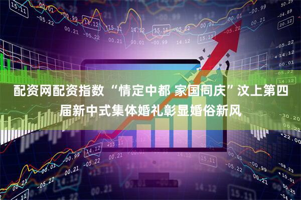 配资网配资指数 “情定中都 家国同庆”汶上第四届新中式集体婚礼彰显婚俗新风