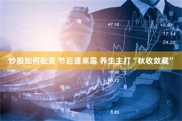 炒股如何配资 节后逢寒露 养生主打“秋收敛藏”