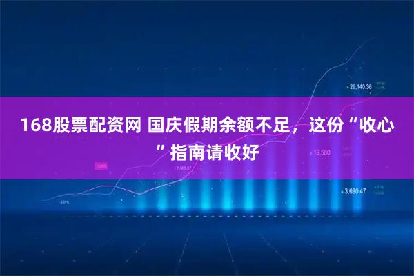 168股票配资网 国庆假期余额不足，这份“收心”指南请收好